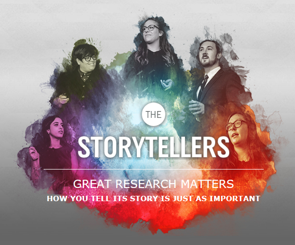 The storytellers, Great research matters how to tell its story is just as important.   with a photo of 5 students