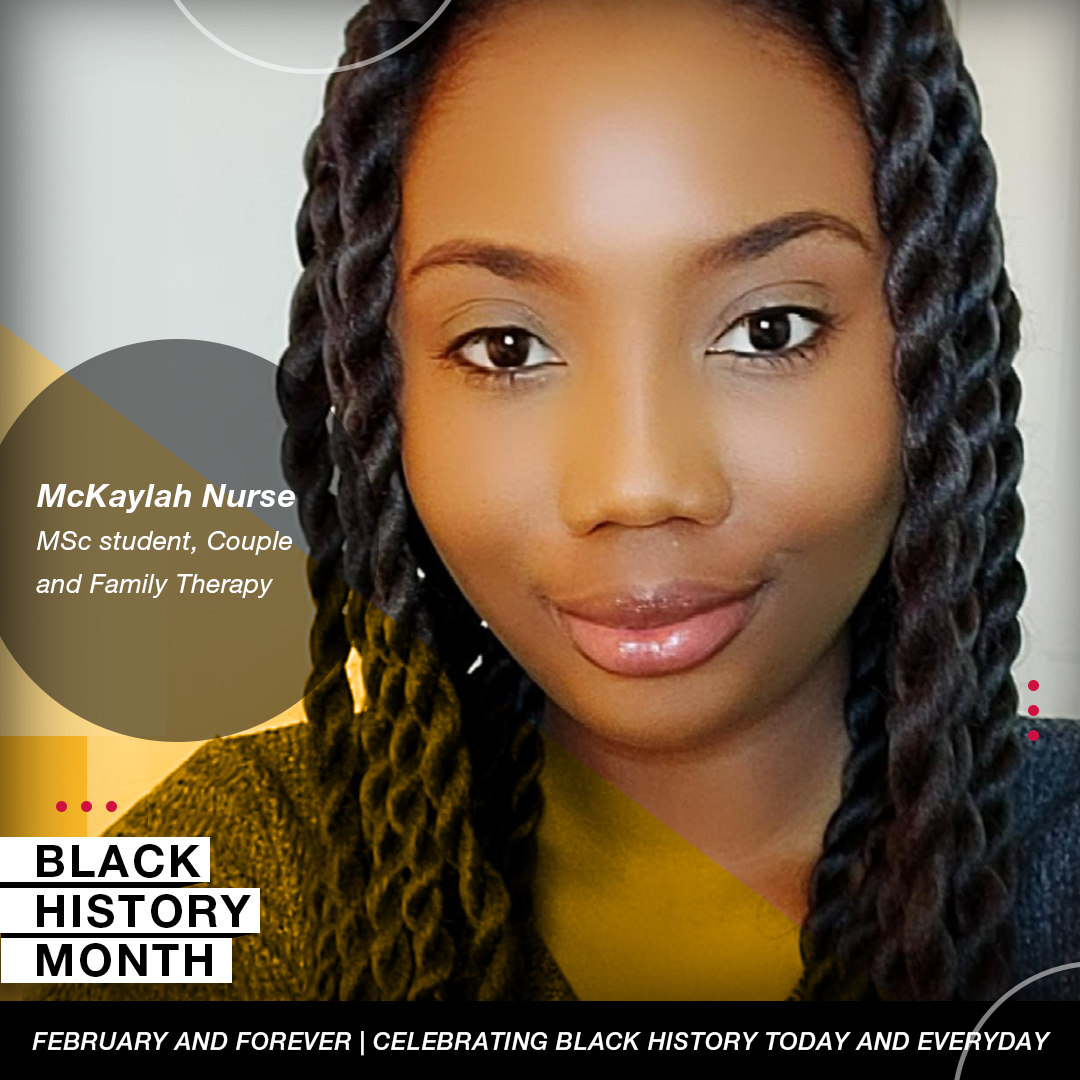 Picture of McKaylah Nurse, MSc student, Couple and family therapy, with Black history month logo and tagline: February and forever celebrating black history today and every day