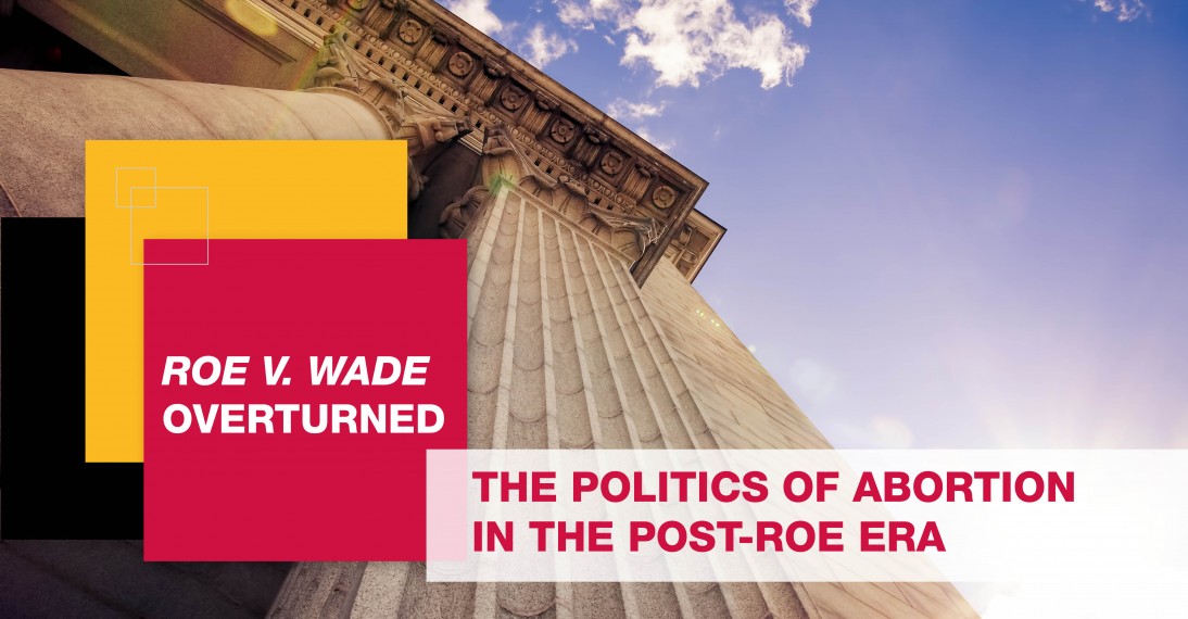 Roe v. Wade Overturned: The Politics of Abortion in the Post-Roe Era