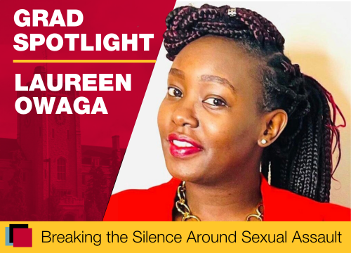 Grad spotlight. Laureen Owaga. Breaking the Silence Around Sexual Assault. Headshot of Laureen with her head tiled to the side looking at the camera. Her hair is pulled back in braids and she's wearing a red blazer and gold jewelry.